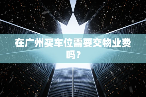 在广州买车位需要交物业费吗？