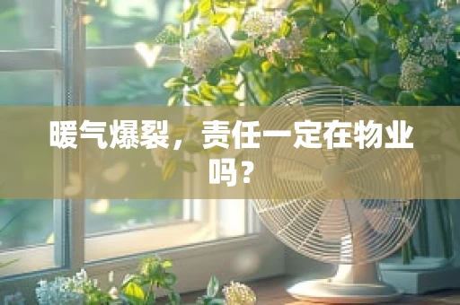 暖气爆裂，责任一定在物业吗？