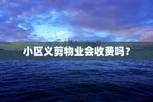 小区义剪物业会收费吗？