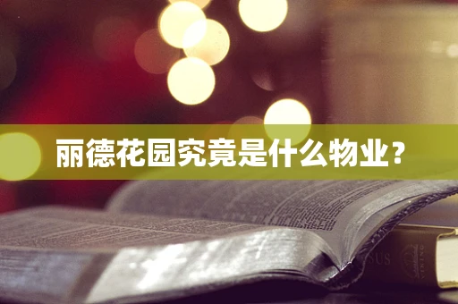 丽德花园究竟是什么物业？