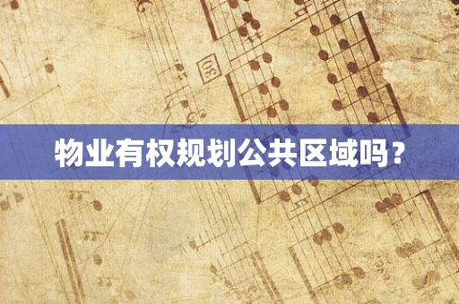 物业有权规划公共区域吗？