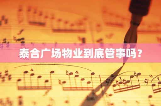 泰合广场物业到底管事吗？