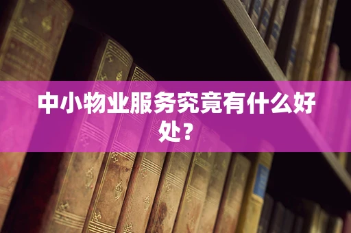 中小物业服务究竟有什么好处？