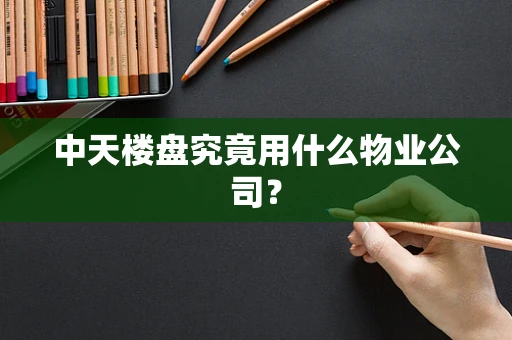 中天楼盘究竟用什么物业公司？