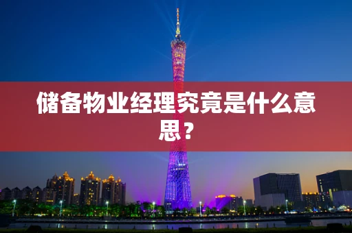 储备物业经理究竟是什么意思？