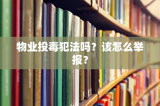 物业投毒犯法吗？该怎么举报？