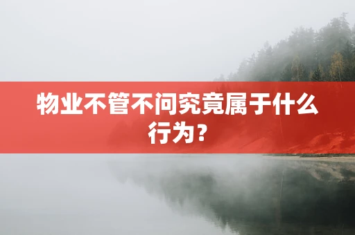 物业不管不问究竟属于什么行为？