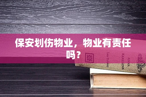 保安划伤物业，物业有责任吗？