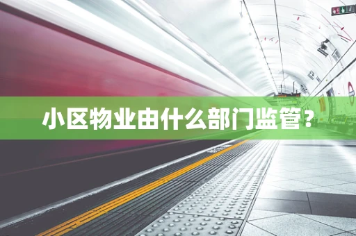 小区物业由什么部门监管？