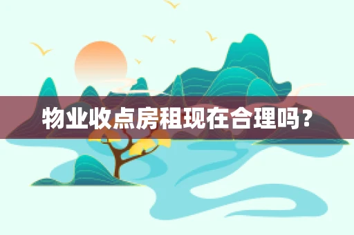 物业收点房租现在合理吗？