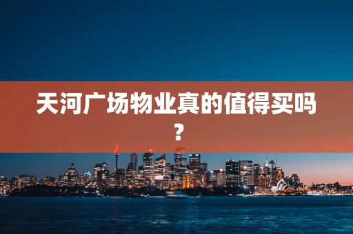 天河广场物业真的值得买吗？