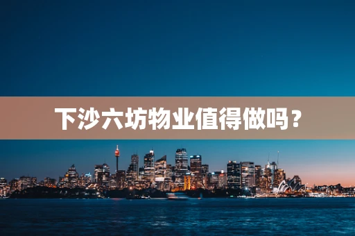 下沙六坊物业值得做吗？