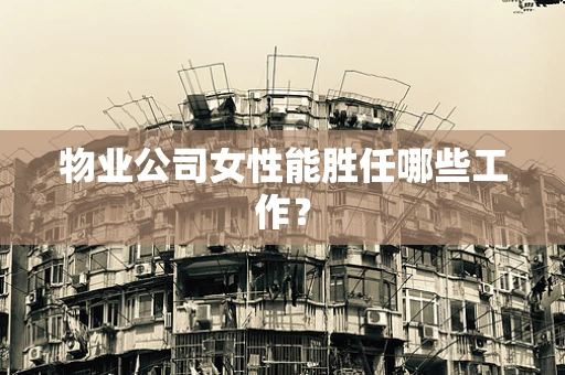 物业公司女性能胜任哪些工作？