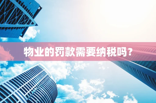 物业的罚款需要纳税吗？