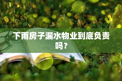 下雨房子漏水物业到底负责吗？