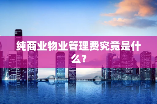 纯商业物业管理费究竟是什么？