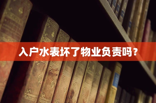 入户水表坏了物业负责吗？
