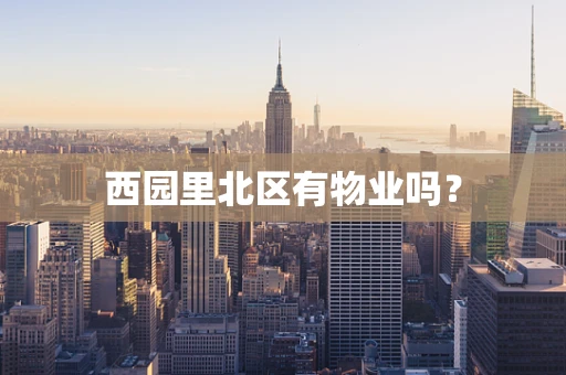 西园里北区有物业吗？