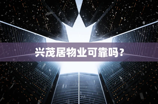 兴茂居物业可靠吗？