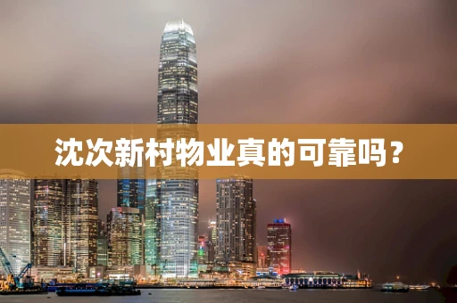 沈次新村物业真的可靠吗？