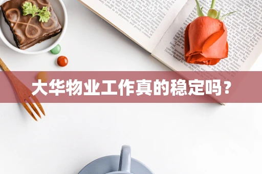 大华物业工作真的稳定吗？