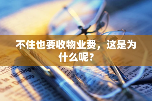 不住也要收物业费，这是为什么呢？