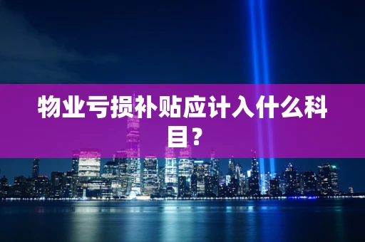 物业亏损补贴应计入什么科目？