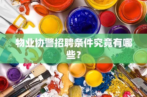 物业协警招聘条件究竟有哪些？