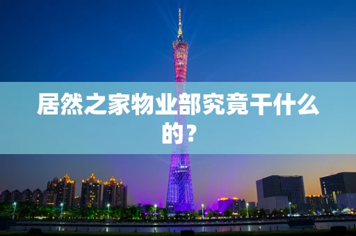居然之家物业部究竟干什么的？