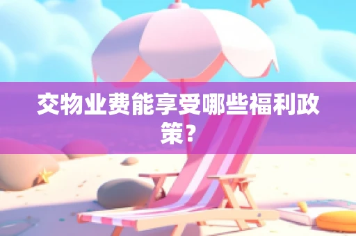 交物业费能享受哪些福利政策？