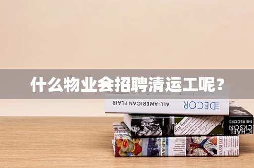 什么物业会招聘清运工呢？