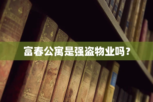 富春公寓是强盗物业吗？