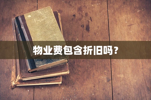 物业费包含折旧吗？
