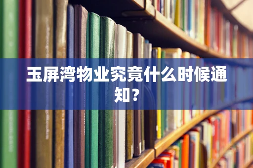 玉屏湾物业究竟什么时候通知？