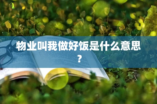 物业叫我做好饭是什么意思？