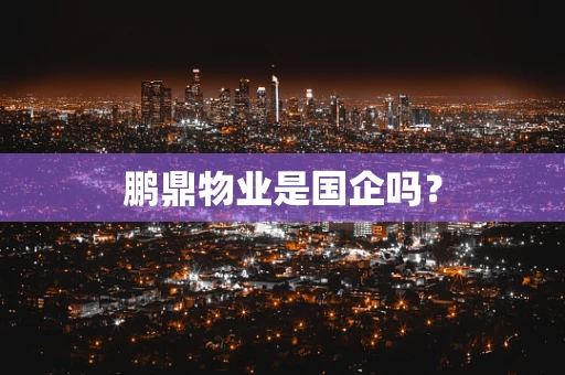 鹏鼎物业是国企吗？