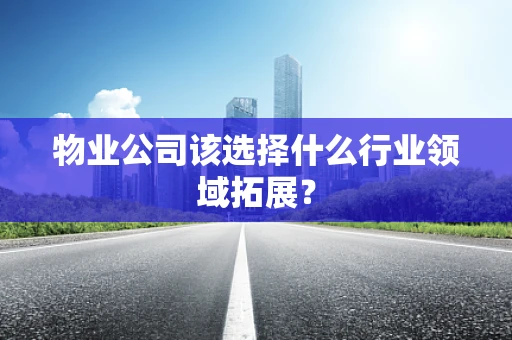 物业公司该选择什么行业领域拓展？