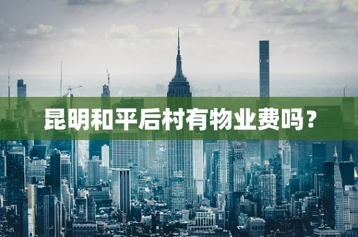 昆明和平后村有物业费吗？