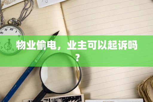 物业偷电，业主可以起诉吗？