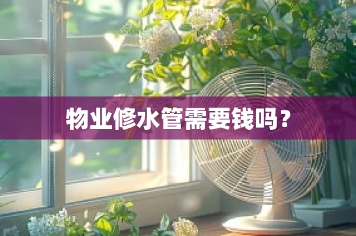 物业修水管需要钱吗？