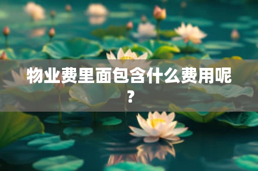 物业费里面包含什么费用呢？