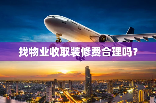 找物业收取装修费合理吗？