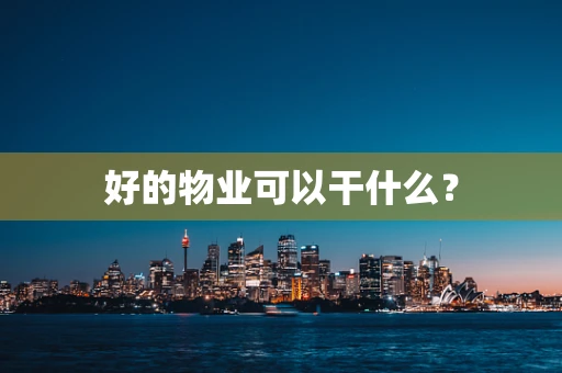 好的物业可以干什么？