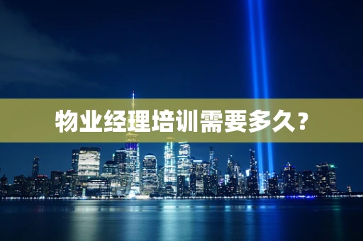 物业经理培训需要多久？