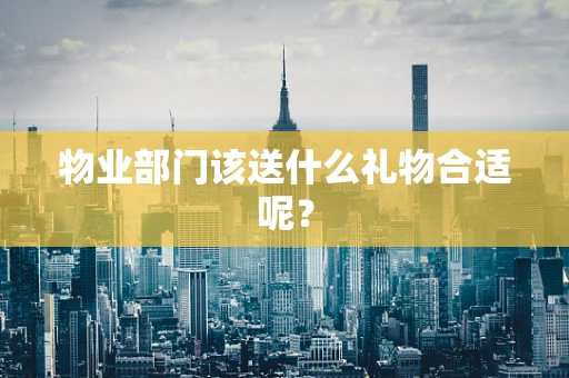 物业部门该送什么礼物合适呢？