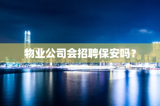 物业公司会招聘保安吗？