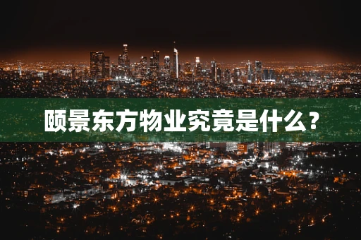 颐景东方物业究竟是什么？