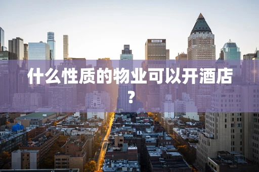 什么性质的物业可以开酒店？