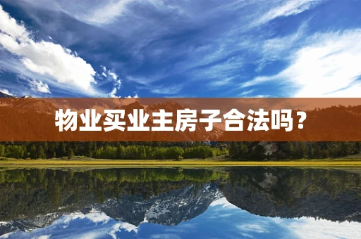 物业买业主房子合法吗？