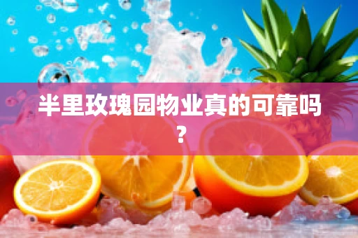 半里玫瑰园物业真的可靠吗？